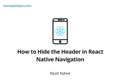 How to Hide the Header in React Native Navigation