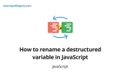 How to rename a destructured variable in JavaScript