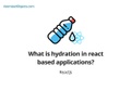 What is hydration in React based applications?