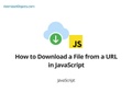 How to Download a File from a URL in JavaScript