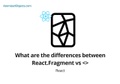 What are the differences between React.Fragment vs <>