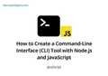 How to Create a Command-Line Interface (CLI) Tool with Node.js and JavaScript